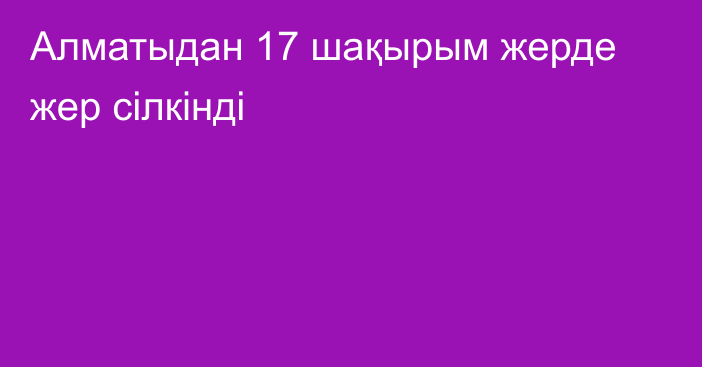 Алматыдан 17 шақырым жерде жер сілкінді