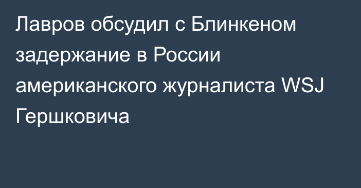 Лавров обсудил с Блинкеном задержание в России американского журналиста WSJ Гершковича