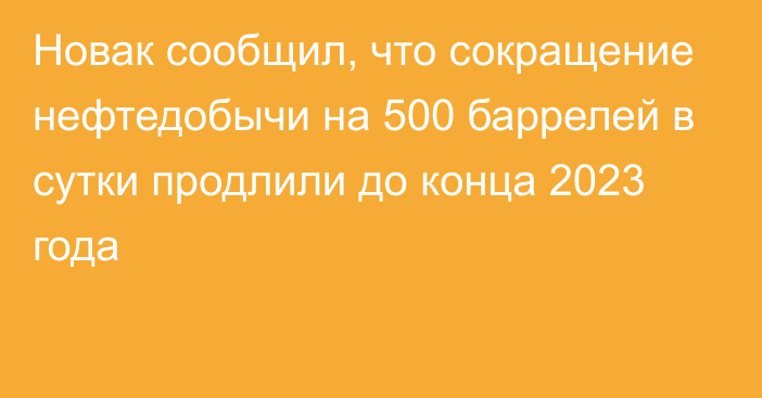 Новак сообщил, что сокращение нефтедобычи на 500 баррелей в сутки продлили до конца 2023 года