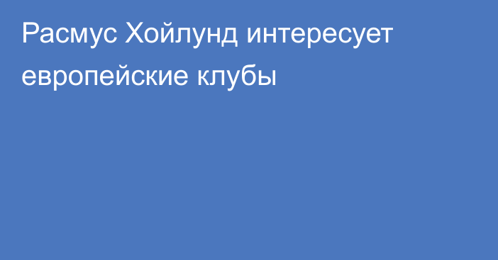 Расмус Хойлунд интересует европейские клубы