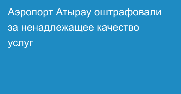 Аэропорт Атырау оштрафовали за  ненадлежащее качество услуг