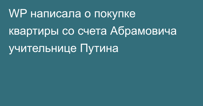 WP написала о покупке квартиры со счета Абрамовича учительнице Путина