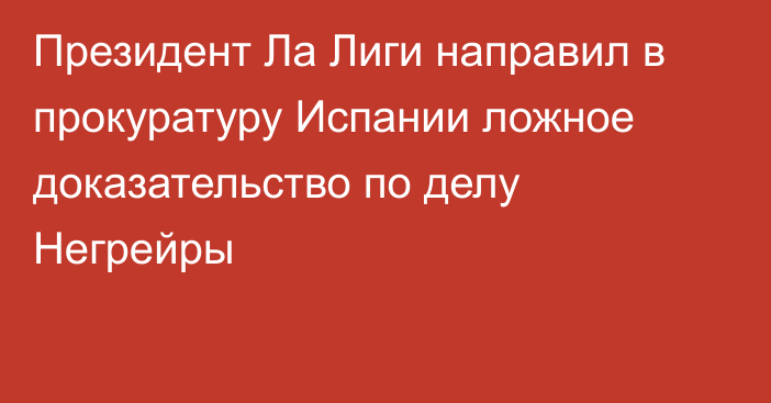 Президент Ла Лиги направил в прокуратуру Испании ложное доказательство по делу Негрейры