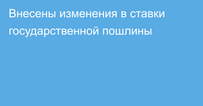 Внесены изменения в ставки государственной пошлины