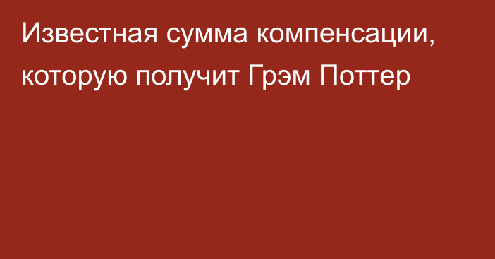 Известная сумма компенсации, которую получит Грэм Поттер