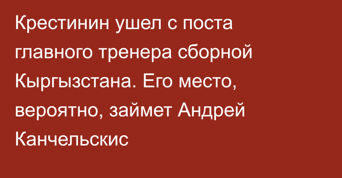 Крестинин ушел с поста главного тренера сборной Кыргызстана. Его место, вероятно, займет Андрей Канчельскис