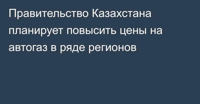 Правительство Казахстана планирует повысить цены на автогаз в ряде регионов