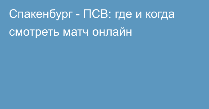 Спакенбург -  ПСВ: где и когда смотреть матч онлайн