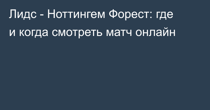 Лидс -  Ноттингем Форест: где и когда смотреть матч онлайн