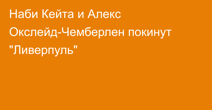 Наби Кейта и Алекс Окслейд-Чемберлен покинут 