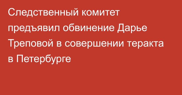 Следственный комитет предъявил обвинение Дарье Треповой в совершении теракта в Петербурге