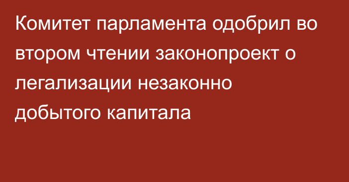 Комитет парламента одобрил во втором чтении законопроект о легализации незаконно добытого капитала