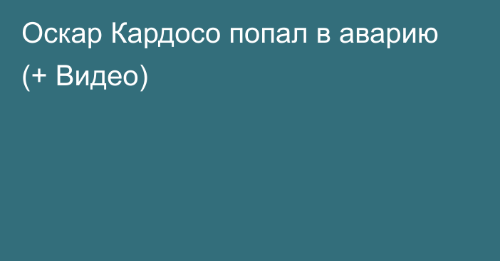 Оскар Кардосо попал в аварию (+ Видео)