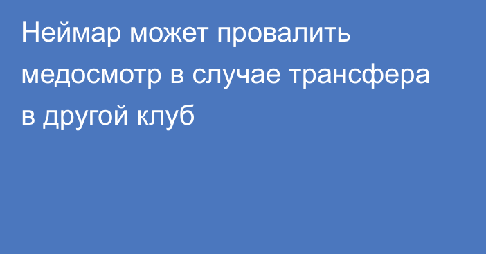 Неймар может провалить медосмотр в случае трансфера в другой клуб