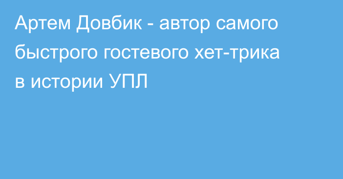 Артем Довбик - автор самого быстрого гостевого хет-трика в истории УПЛ