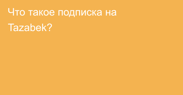 Что такое подписка на Tazabek?