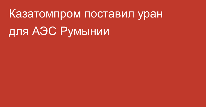 Казатомпром поставил уран для АЭС Румынии