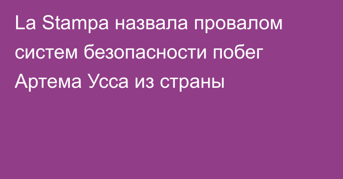 La Stampa назвала провалом систем безопасности побег Артема Усса из страны