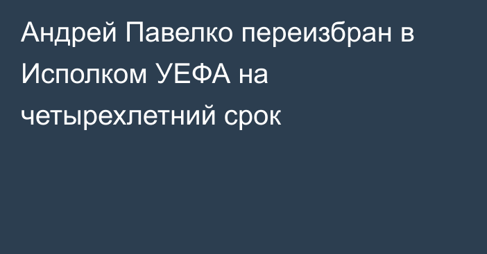 Андрей Павелко переизбран в Исполком УЕФА на четырехлетний срок