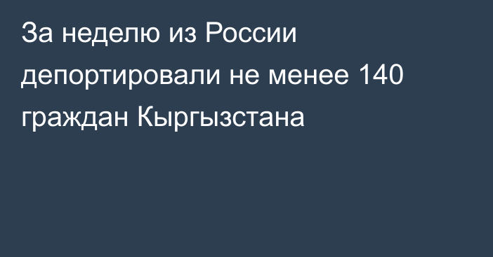 За неделю из России депортировали не менее 140 граждан Кыргызстана