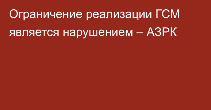 Ограничение реализации ГСМ является нарушением – АЗРК