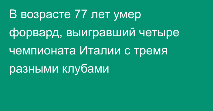 В возрасте 77 лет умер форвард, выигравший четыре чемпионата Италии с тремя разными клубами