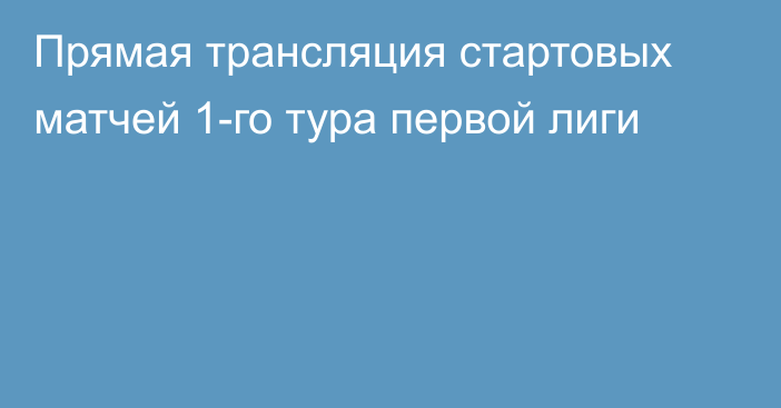 Прямая трансляция стартовых матчей 1-го тура первой лиги