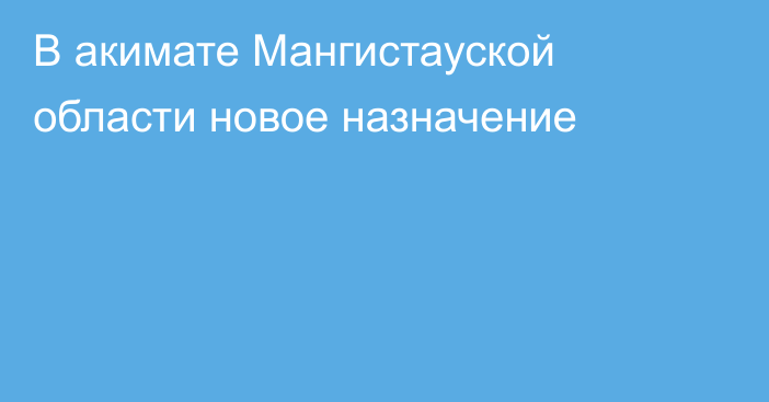 В акимате Мангистауской области новое назначение