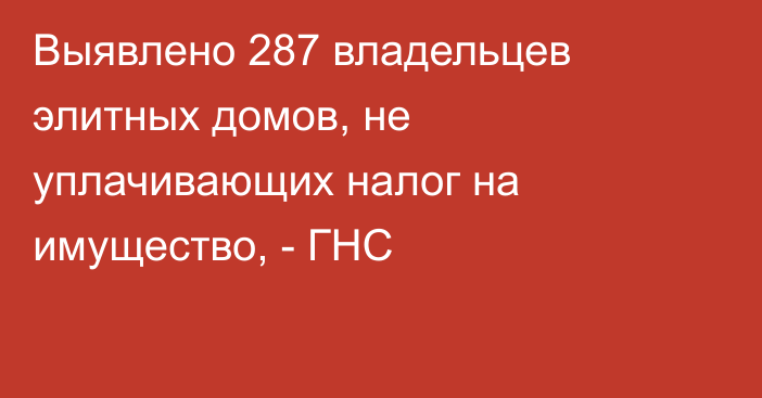 Выявлено 287 владельцев элитных домов, не уплачивающих налог на имущество, - ГНС