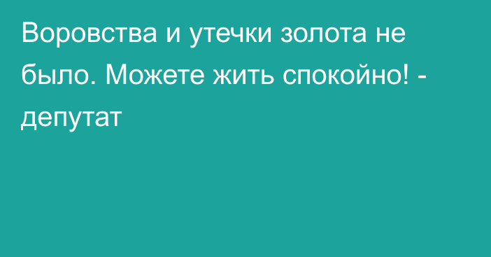 Воровства и утечки золота не было. Можете жить спокойно! - депутат