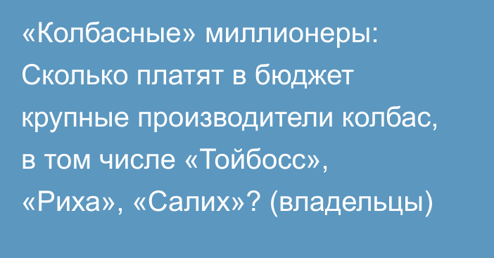 «Колбасные» миллионеры: Сколько платят в бюджет крупные производители колбас, в том числе «Тойбосс», «Риха», «Салих»? (владельцы)