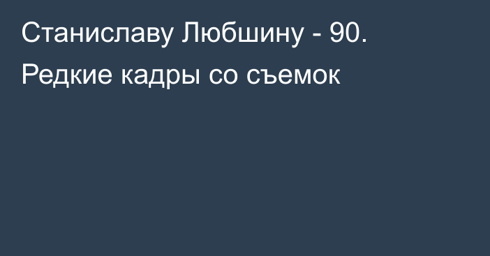 Станиславу Любшину - 90. Редкие кадры со съемок