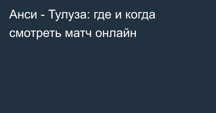 Анси -  Тулуза: где и когда смотреть матч онлайн