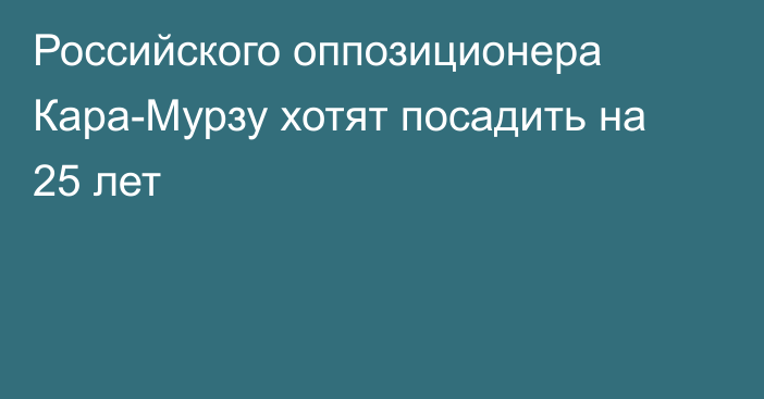 Российского оппозиционера  Кара-Мурзу хотят посадить на 25 лет