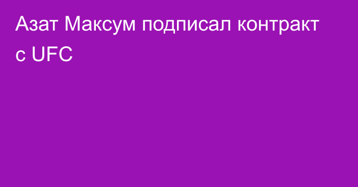 Азат Максум подписал контракт с UFC