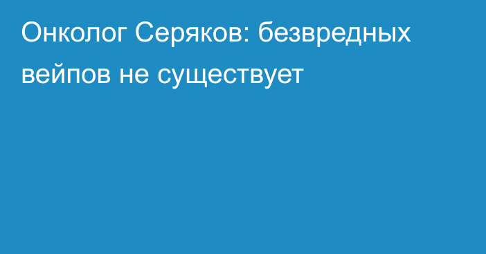 Онколог Серяков: безвредных вейпов не существует