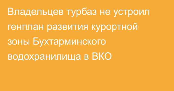 Владельцев турбаз не устроил генплан развития курортной зоны Бухтарминского водохранилища в ВКО