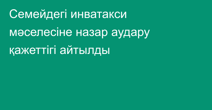 Семейдегі инватакси мәселесіне назар аудару қажеттігі айтылды