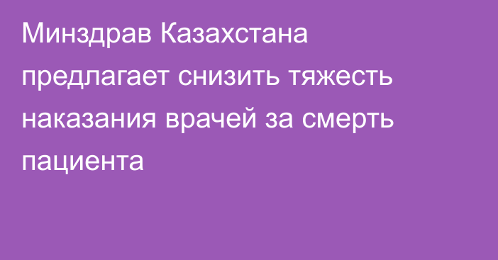 Минздрав Казахстана предлагает снизить тяжесть наказания врачей за смерть пациента