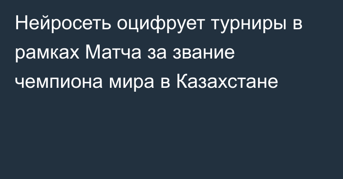 Нейросеть оцифрует турниры в рамках Матча за звание чемпиона мира в Казахстане