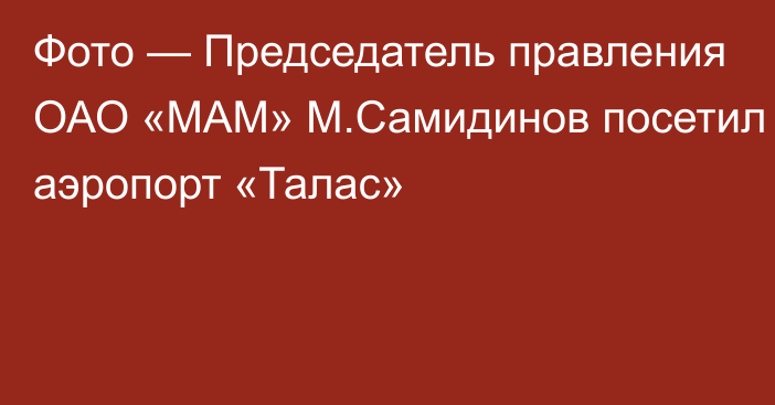 Фото — Председатель правления ОАО «МАМ» М.Самидинов посетил аэропорт «Талас»