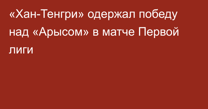 «Хан-Тенгри» одержал победу над «Арысом» в матче Первой лиги