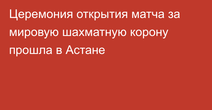 Церемония открытия матча за мировую шахматную корону прошла в Астане