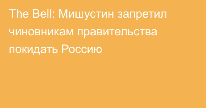 The Bell: Мишустин запретил чиновникам правительства покидать Россию