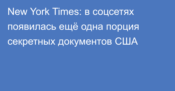 New York Times: в соцсетях появилась ещё одна порция секретных документов США