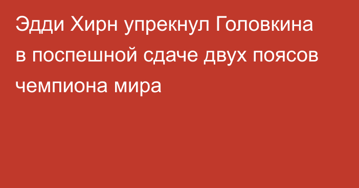 Эдди Хирн упрекнул Головкина в поспешной сдаче двух поясов чемпиона мира