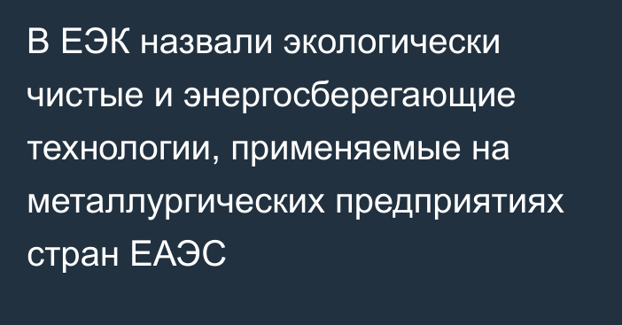 В ЕЭК назвали экологически чистые и энергосберегающие технологии, применяемые на металлургических предприятиях стран ЕАЭС