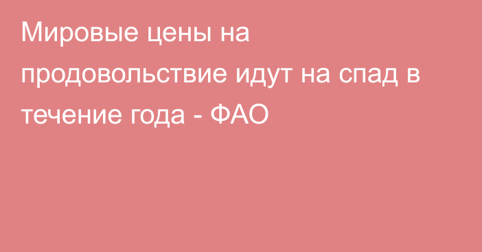 Мировые цены на продовольствие идут на спад в течение года - ФАО