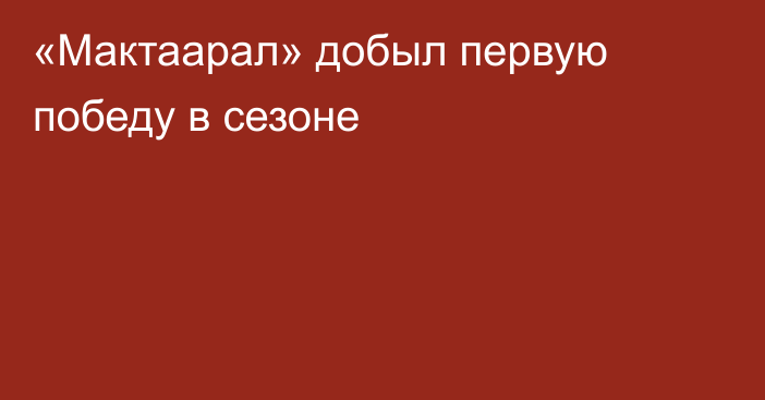 «Мактаарал» добыл первую победу в сезоне