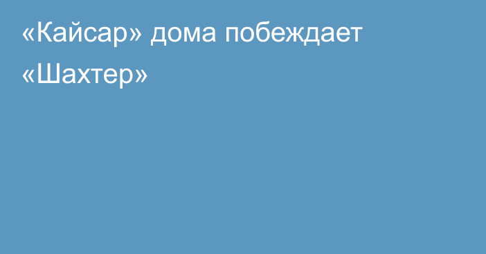 «Кайсар» дома побеждает «Шахтер»